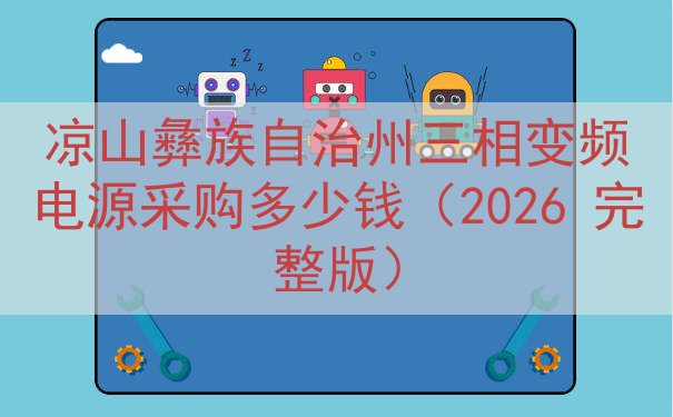 凉山彝族自治州三相变频电源采购多少钱（2026 完整版）