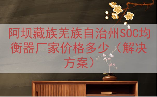 阿坝藏族羌族自治州SOC均衡器厂家价格多少（解决方案）