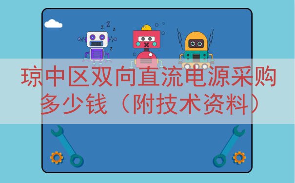 琼中区双向直流电源采购多少钱（附技术资料）