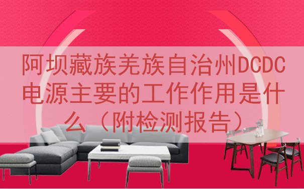 阿坝藏族羌族自治州DCDC电源主要的工作作用是什么（附检测报告）
