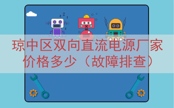 琼中区双向直流电源厂家价格多少（故障排查）